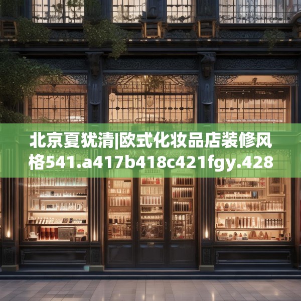 北京夏犹清|欧式化妆品店装修风格541.a417b418c421fgy.428jhhj