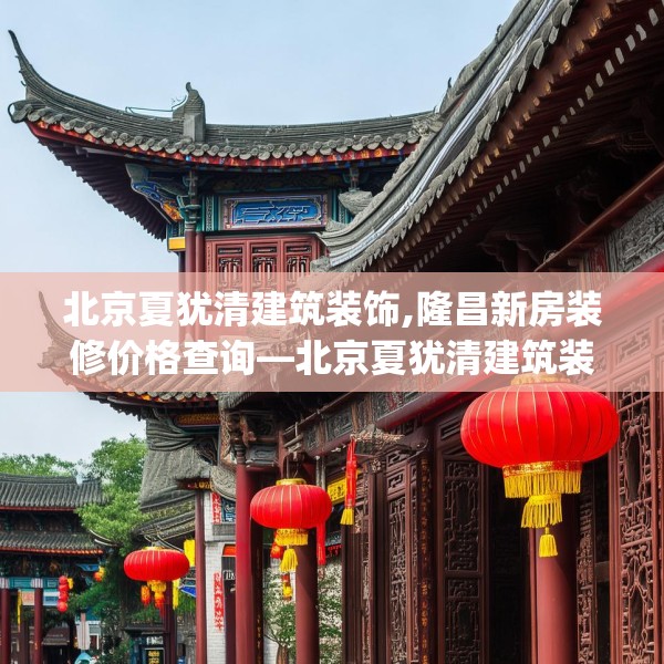北京夏犹清建筑装饰,隆昌新房装修价格查询—北京夏犹清建筑装饰402.a278b279c282fgy.289dsfds
