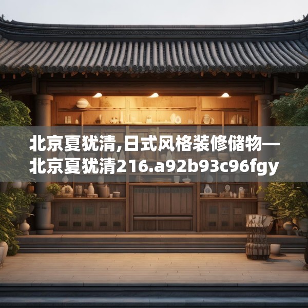 北京夏犹清,日式风格装修储物—北京夏犹清216.a92b93c96fgy.103nbn