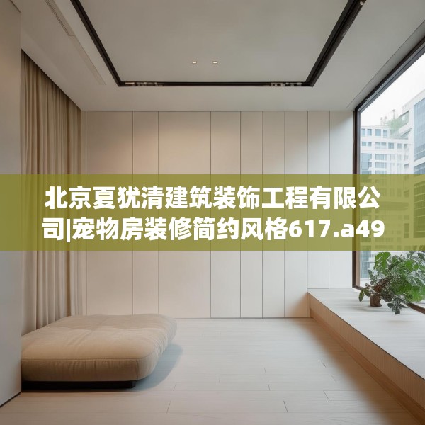 北京夏犹清建筑装饰工程有限公司|宠物房装修简约风格617.a493b494c497fgy.504fds