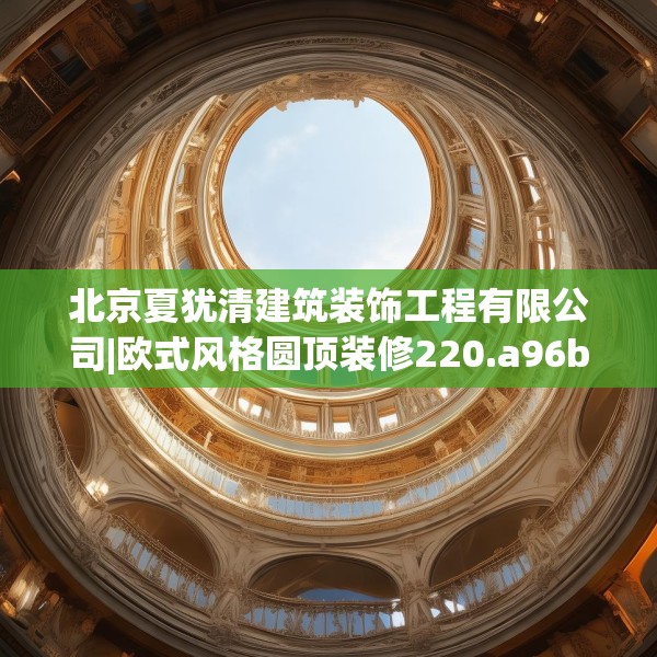 北京夏犹清建筑装饰工程有限公司|欧式风格圆顶装修220.a96b97c100fgy.107htyj