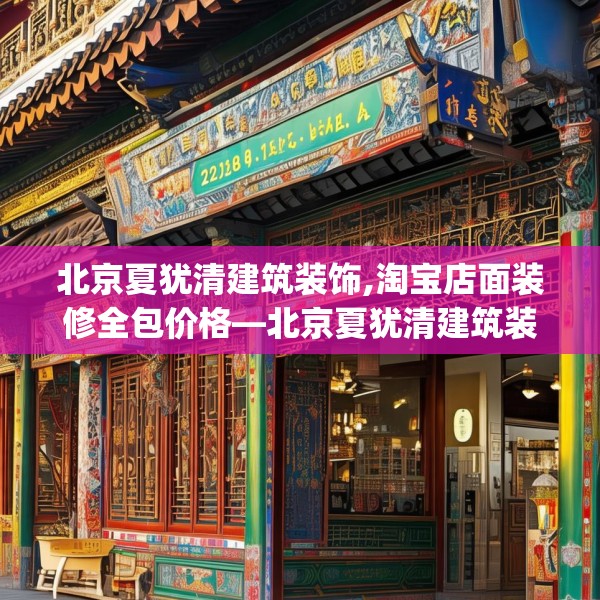 北京夏犹清建筑装饰,淘宝店面装修全包价格—北京夏犹清建筑装饰298.a174b175c178fgy.185sdA