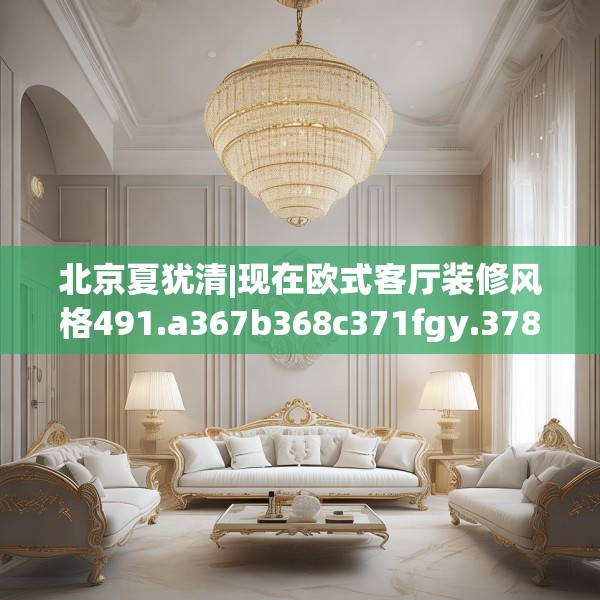 北京夏犹清|现在欧式客厅装修风格491.a367b368c371fgy.378fds