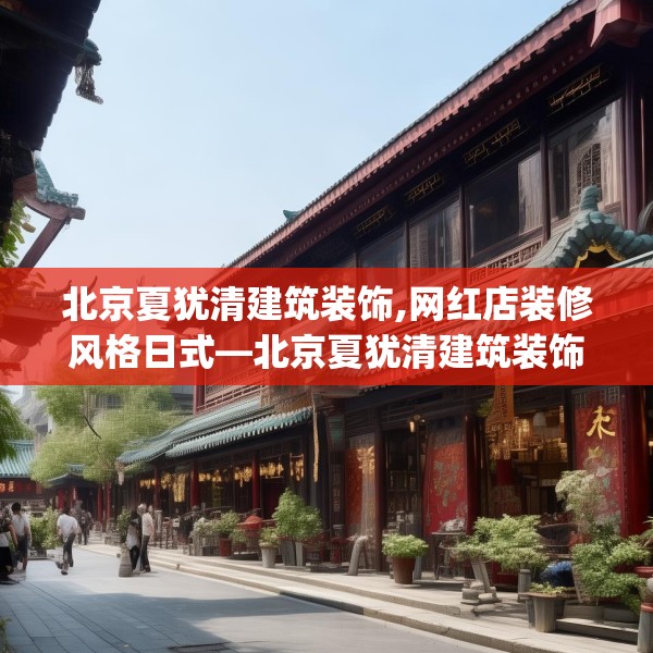 北京夏犹清建筑装饰,网红店装修风格日式—北京夏犹清建筑装饰271.a147b148c151fgy.158jhhj