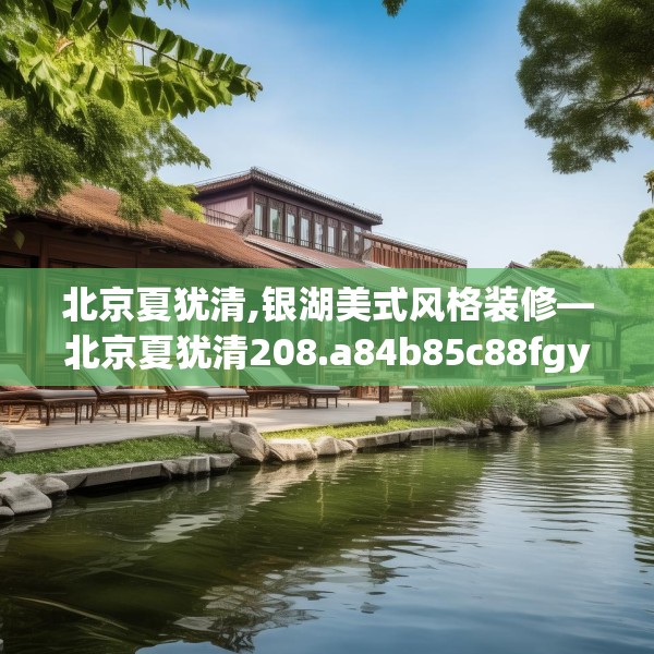 北京夏犹清,银湖美式风格装修—北京夏犹清208.a84b85c88fgy.95sdA