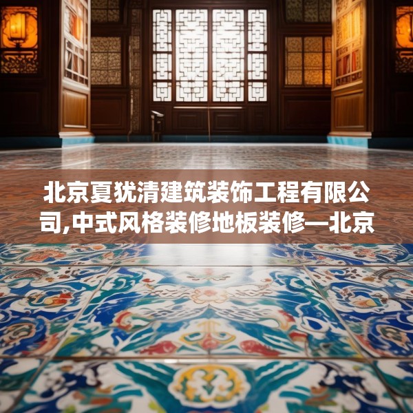 北京夏犹清建筑装饰工程有限公司,中式风格装修地板装修—北京夏犹清建筑装饰工程有限公司609.a485b486c489fgy.496fhsg