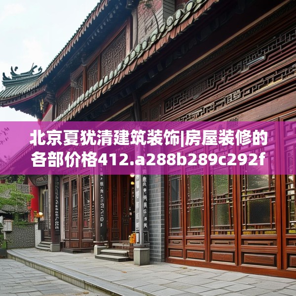 北京夏犹清建筑装饰|房屋装修的各部价格412.a288b289c292fgy.299dewqe