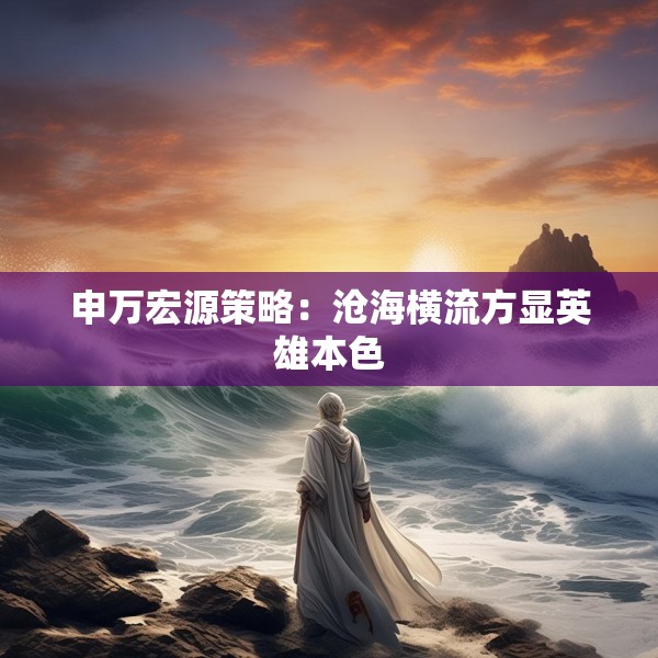 申万宏源策略：沧海横流方显英雄本色