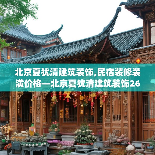 北京夏犹清建筑装饰,民宿装修装潢价格—北京夏犹清建筑装饰262.a138b139c142fgy.149sdA