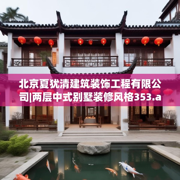 北京夏犹清建筑装饰工程有限公司|两层中式别墅装修风格353.a229b230c233fgy.240cvcx
