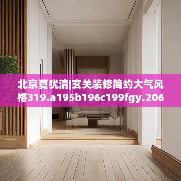 北京夏犹清|玄关装修简约大气风格319.a195b196c199fgy.206poiy