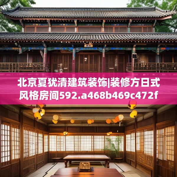 北京夏犹清建筑装饰|装修方日式风格房间592.a468b469c472fgy.479dewqe