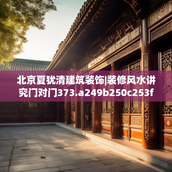北京夏犹清建筑装饰|装修风水讲究门对门373.a249b250c253fgy.260poiy