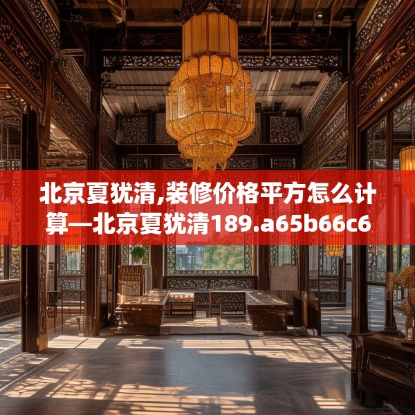 北京夏犹清,装修价格平方怎么计算—北京夏犹清189.a65b66c69fgy.76fghfd