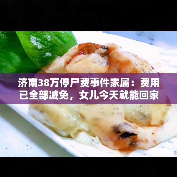 济南38万停尸费事件家属：费用已全部减免，女儿今天就能回家了