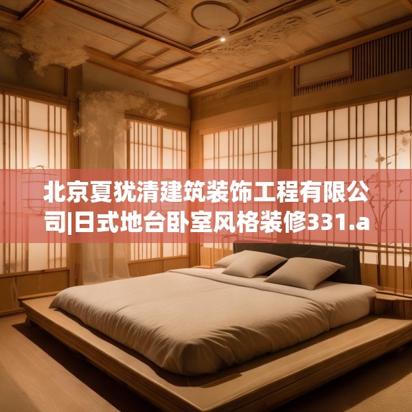 北京夏犹清建筑装饰工程有限公司|日式地台卧室风格装修331.a207b208c211fgy.218fdsfds