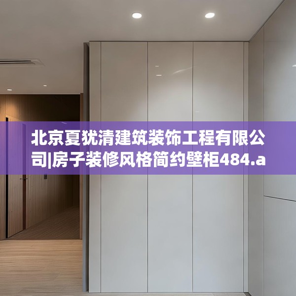 北京夏犹清建筑装饰工程有限公司|房子装修风格简约壁柜484.a360b361c364fgy.371dewqe