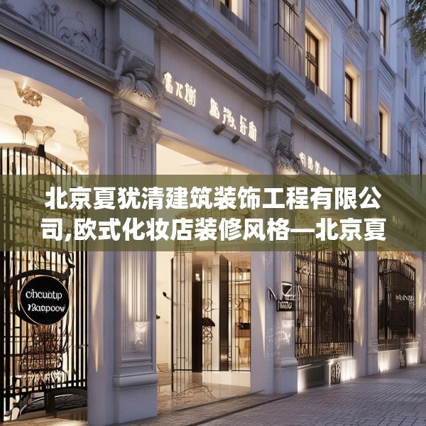 北京夏犹清建筑装饰工程有限公司,欧式化妆店装修风格—北京夏犹清建筑装饰工程有限公司176.a52b53c56fgy.63xczxv