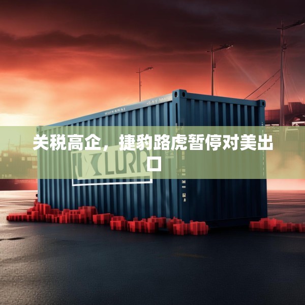关税高企，捷豹路虎暂停对美出口