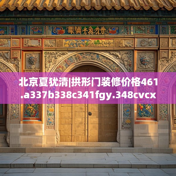 北京夏犹清|拱形门装修价格461.a337b338c341fgy.348cvcx