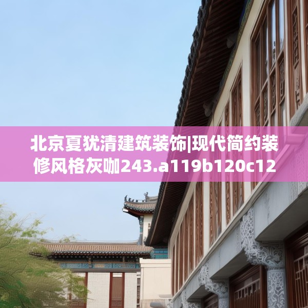 北京夏犹清建筑装饰|现代简约装修风格灰咖243.a119b120c123fgy.130fghfd