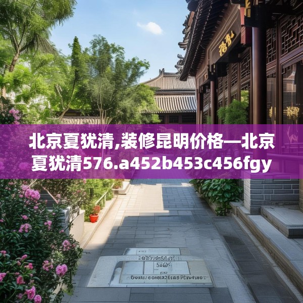 北京夏犹清,装修昆明价格—北京夏犹清576.a452b453c456fgy.463nbn