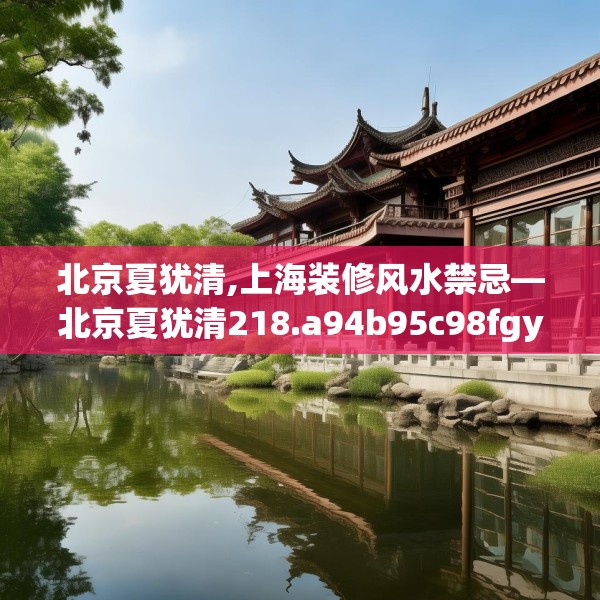 北京夏犹清,上海装修风水禁忌—北京夏犹清218.a94b95c98fgy.10576679