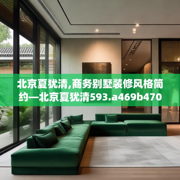 北京夏犹清,商务别墅装修风格简约—北京夏犹清593.a469b470c473fgy.480bnbn