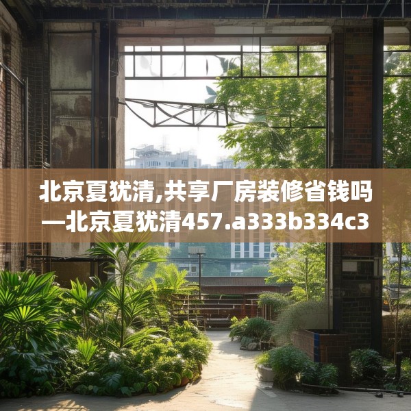 北京夏犹清,共享厂房装修省钱吗—北京夏犹清457.a333b334c337fgy.344fdsfds