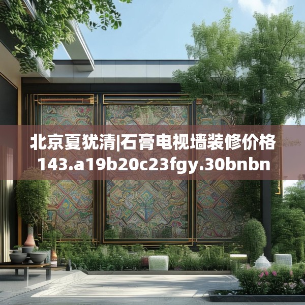 北京夏犹清|石膏电视墙装修价格143.a19b20c23fgy.30bnbn