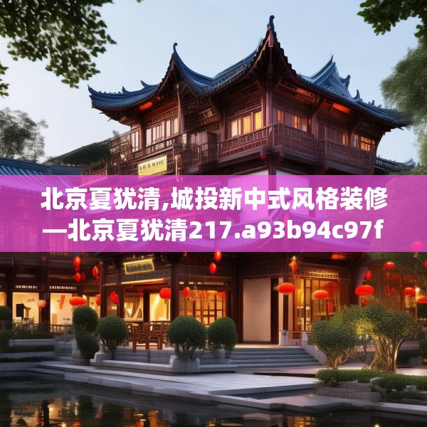 北京夏犹清,城投新中式风格装修—北京夏犹清217.a93b94c97fgy.104jhhj