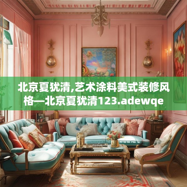 北京夏犹清,艺术涂料美式装修风格—北京夏犹清123.adewqe