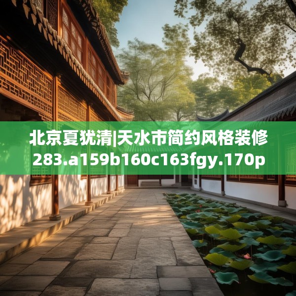 北京夏犹清|天水市简约风格装修283.a159b160c163fgy.170poiy