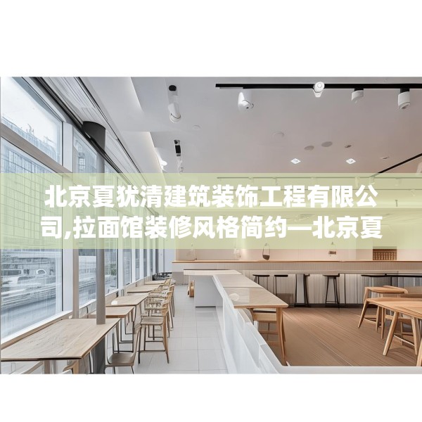 北京夏犹清建筑装饰工程有限公司,拉面馆装修风格简约—北京夏犹清建筑装饰工程有限公司159.a35b36c39fgy.46fhsg