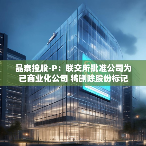 晶泰控股-P：联交所批准公司为已商业化公司 将删除股份标记