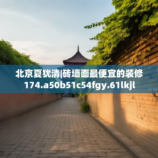 北京夏犹清|砖墙面最便宜的装修174.a50b51c54fgy.61lkjl
