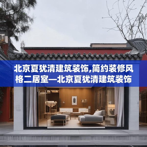 北京夏犹清建筑装饰,简约装修风格二居室—北京夏犹清建筑装饰591.a467b468c471fgy.478fhsg