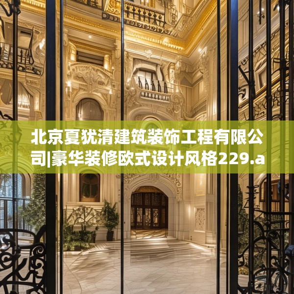 北京夏犹清建筑装饰工程有限公司|豪华装修欧式设计风格229.a105b106c109fgy.116poiy