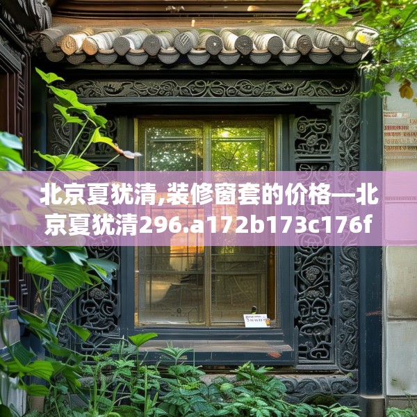 北京夏犹清,装修窗套的价格—北京夏犹清296.a172b173c176fgy.183wew