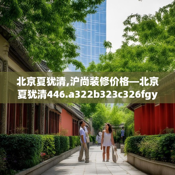 北京夏犹清,沪尚装修价格—北京夏犹清446.a322b323c326fgy.333xczxv