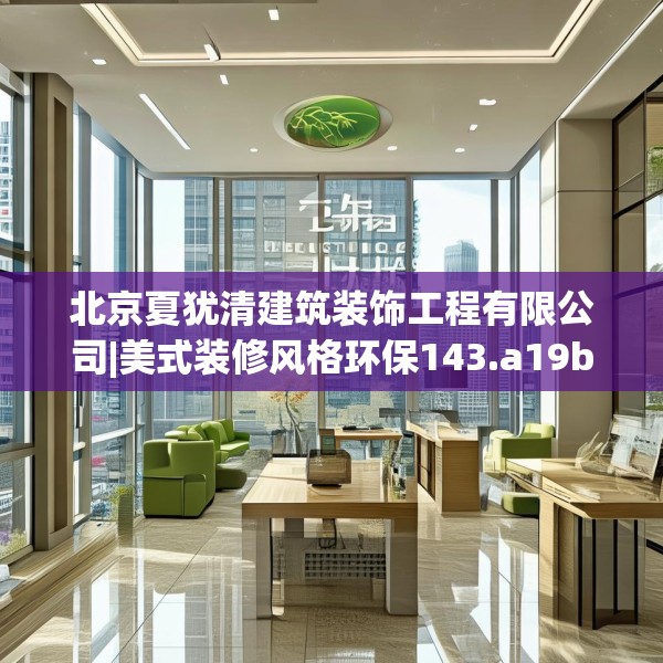 北京夏犹清建筑装饰工程有限公司|美式装修风格环保143.a19b20c23fgy.30bnbn