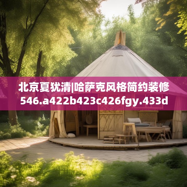 北京夏犹清|哈萨克风格简约装修546.a422b423c426fgy.433dsfds