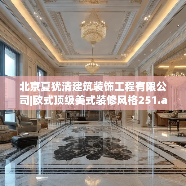 北京夏犹清建筑装饰工程有限公司|欧式顶级美式装修风格251.a127b128c131fgy.138bnbn