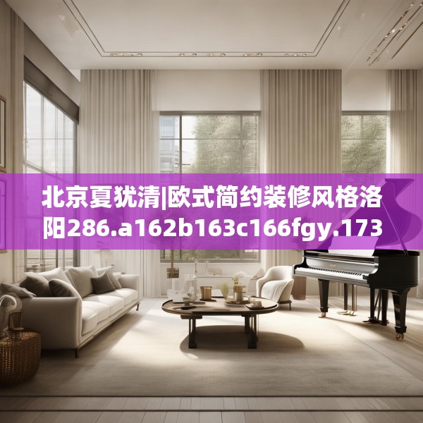 北京夏犹清|欧式简约装修风格洛阳286.a162b163c166fgy.173dewqe