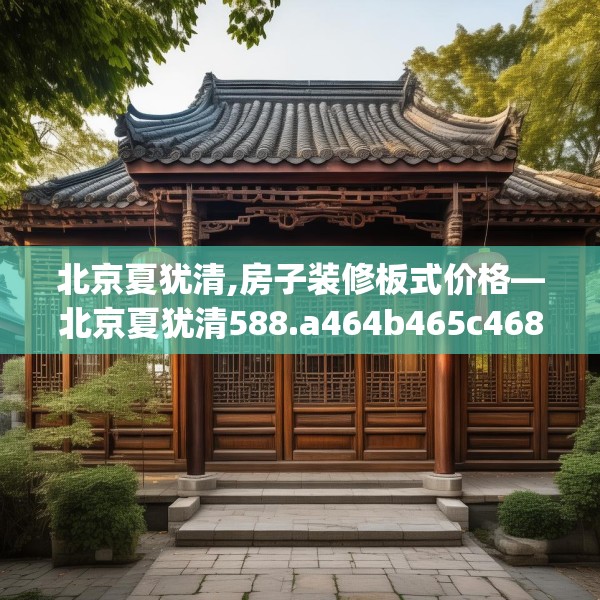 北京夏犹清,房子装修板式价格—北京夏犹清588.a464b465c468fgy.475lkjl