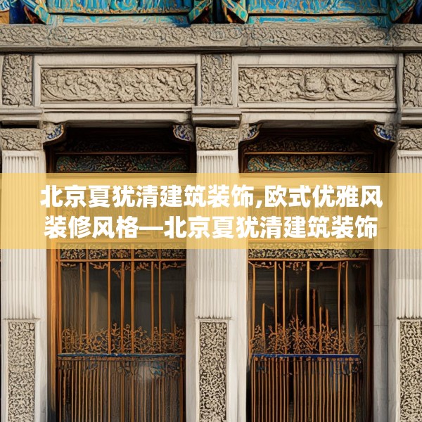 北京夏犹清建筑装饰,欧式优雅风装修风格—北京夏犹清建筑装饰234.a110b111c114fgy.121nbn