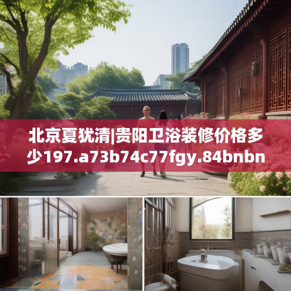北京夏犹清|贵阳卫浴装修价格多少197.a73b74c77fgy.84bnbn