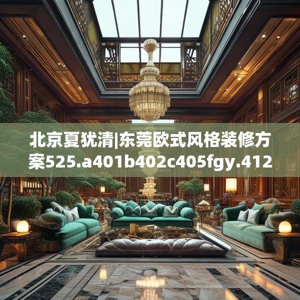 北京夏犹清|东莞欧式风格装修方案525.a401b402c405fgy.412uyk