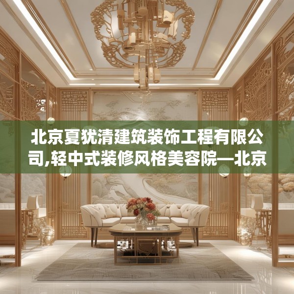 北京夏犹清建筑装饰工程有限公司,轻中式装修风格美容院—北京夏犹清建筑装饰工程有限公司580.a456b457c460fgy.467htyj