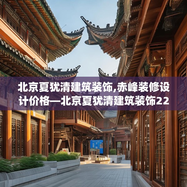 北京夏犹清建筑装饰,赤峰装修设计价格—北京夏犹清建筑装饰224.a100b101c104fgy.111wew